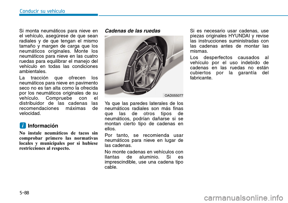 Hyundai Elantra 2017 Manual del propietario (in Spanish) 5-88
Conducir su vehículo
Si monta neumáticos para nieve en
el vehículo, asegúrese de que sean
radiales y de que tengan el mismo
tamaño y margen de carga que los
neumáticos originales. Monte los Hyundai Elantra 2017 Manual del propietario (in Spanish) 5-88
Conducir su vehículo
Si monta neumáticos para nieve en
el vehículo, asegúrese de que sean
radiales y de que tengan el mismo
tamaño y margen de carga que los
neumáticos originales. Monte los