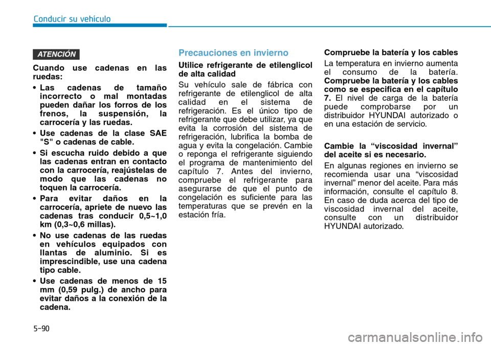 Hyundai Elantra 2017 Manual del propietario (in Spanish) 5-90
Conducir su vehículo
Cuando use cadenas en las
ruedas:
• Las cadenas de tamaño
incorrecto o mal montadas
pueden dañar los forros de los
frenos, la suspensión, la
carrocería y las ruedas.
Hyundai Elantra 2017 Manual del propietario (in Spanish) 5-90
Conducir su vehículo
Cuando use cadenas en las
ruedas:
• Las cadenas de tamaño
incorrecto o mal montadas
pueden dañar los forros de los
frenos, la suspensión, la
carrocería y las ruedas.