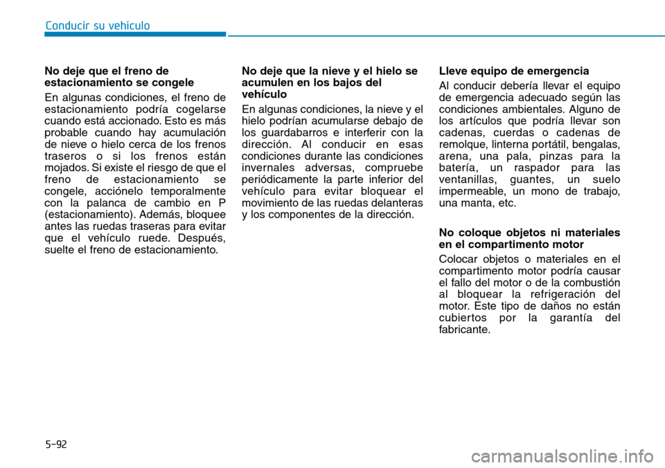 Hyundai Elantra 2017 Manual del propietario (in Spanish) Conducir su vehículo
5-92
No deje que el freno de
estacionamiento se congele
En algunas condiciones, el freno de
estacionamiento podría cogelarse
cuando está accionado. Esto es más
probable cuando Hyundai Elantra 2017 Manual del propietario (in Spanish) Conducir su vehículo
5-92
No deje que el freno de
estacionamiento se congele
En algunas condiciones, el freno de
estacionamiento podría cogelarse
cuando está accionado. Esto es más
probable cuando