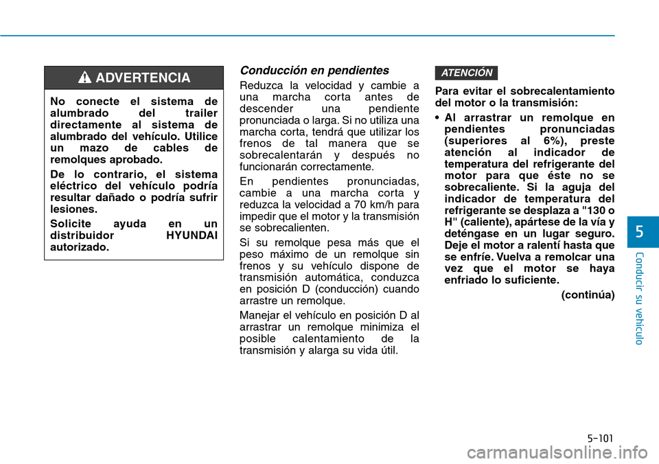 Hyundai Elantra 2017 Manual del propietario (in Spanish) 5-101
Conducir su vehículo
5
Conducción en pendientes
Reduzca la velocidad y cambie a
una marcha corta antes de
descender una pendiente
pronunciada o larga. Si no utiliza una
marcha corta, tendrá q Hyundai Elantra 2017 Manual del propietario (in Spanish) 5-101
Conducir su vehículo
5
Conducción en pendientes
Reduzca la velocidad y cambie a
una marcha corta antes de
descender una pendiente
pronunciada o larga. Si no utiliza una
marcha corta, tendrá q