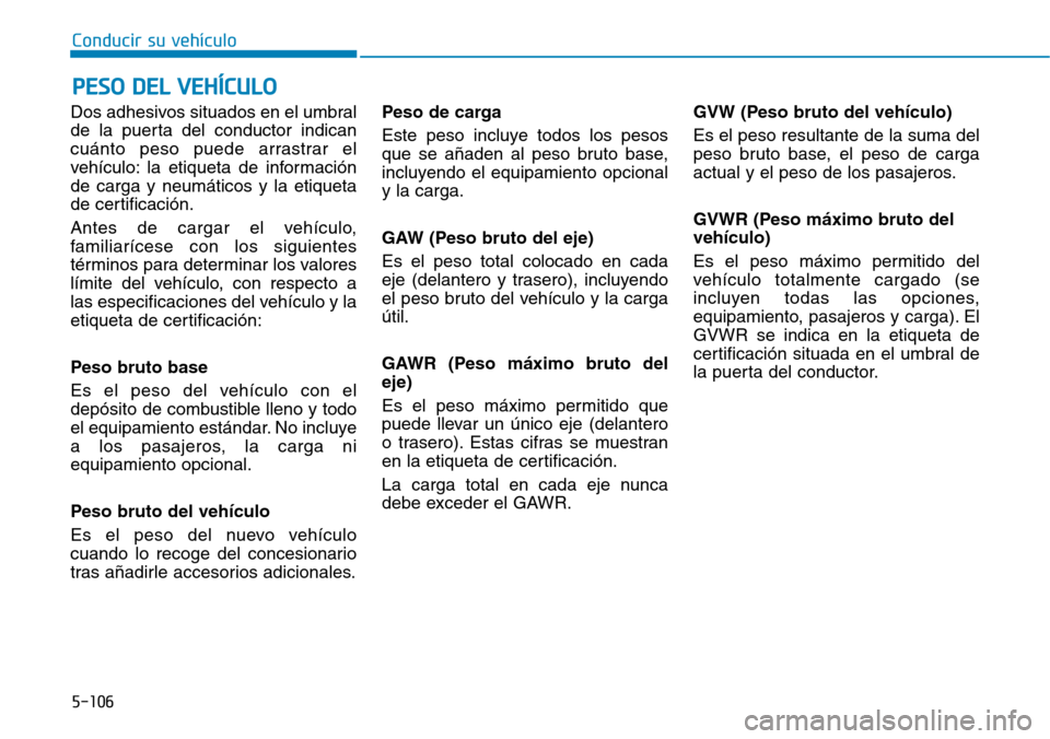 Hyundai Elantra 2017 Manual del propietario (in Spanish) 5-106
Conducir su vehículo
Dos adhesivos situados en el umbral
de la puerta del conductor indican
cuánto peso puede arrastrar el
vehículo: la etiqueta de información
de carga y neumáticos y la et Hyundai Elantra 2017 Manual del propietario (in Spanish) 5-106
Conducir su vehículo
Dos adhesivos situados en el umbral
de la puerta del conductor indican
cuánto peso puede arrastrar el
vehículo: la etiqueta de información
de carga y neumáticos y la et