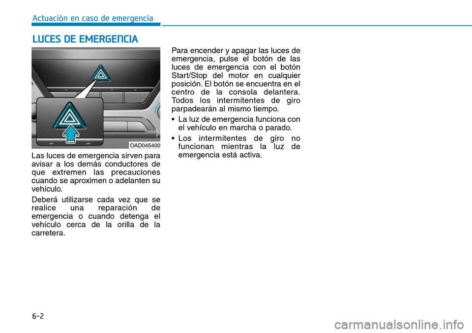 Hyundai Elantra 2017 Manual del propietario (in Spanish) 6-2
Las luces de emergencia sirven para
avisar a los demás conductores de
que extremen las precauciones
cuando se aproximen o adelanten su
vehículo.
Deberá utilizarse cada vez que se
realice una re Hyundai Elantra 2017 Manual del propietario (in Spanish) 6-2
Las luces de emergencia sirven para
avisar a los demás conductores de
que extremen las precauciones
cuando se aproximen o adelanten su
vehículo.
Deberá utilizarse cada vez que se
realice una re