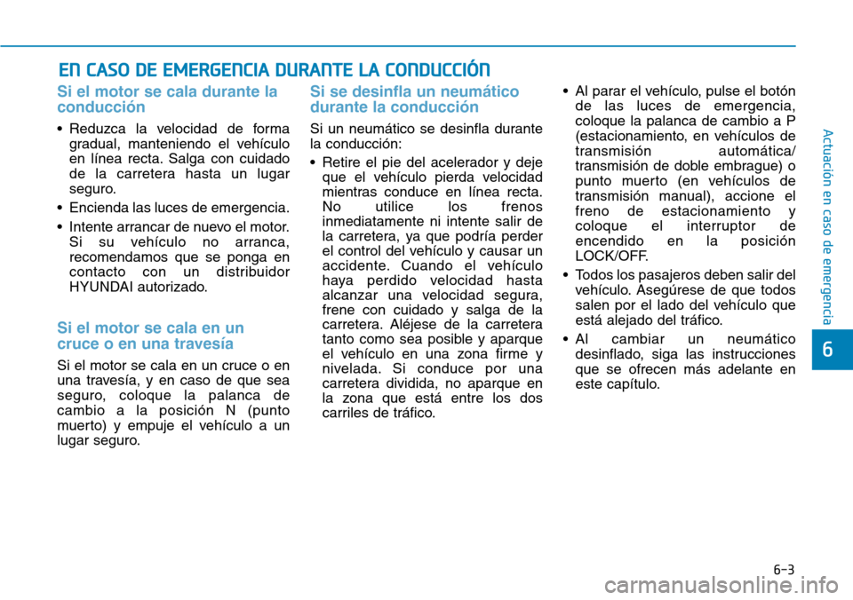 Hyundai Elantra 2017 Manual del propietario (in Spanish) 6-3
Actuación en caso de emergencia
Si el motor se cala durante la
conducción
• Reduzca la velocidad de forma
gradual, manteniendo el vehículo
en línea recta. Salga con cuidado
de la carretera Hyundai Elantra 2017 Manual del propietario (in Spanish) 6-3
Actuación en caso de emergencia
Si el motor se cala durante la
conducción
• Reduzca la velocidad de forma
gradual, manteniendo el vehículo
en línea recta. Salga con cuidado
de la carretera