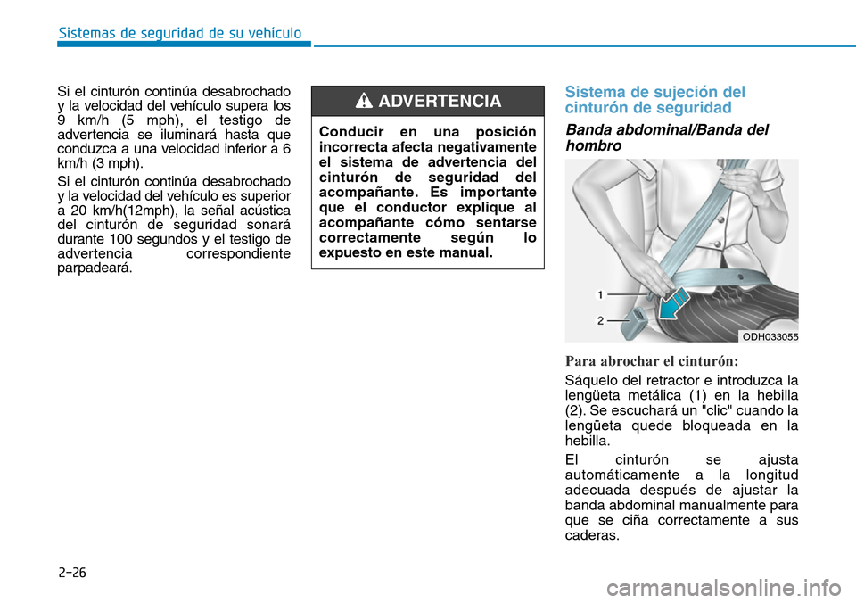 Hyundai Elantra 2017  Manual del propietario (in Spanish) 2-26
Sistemas de seguridad de su vehículo 
Si el cinturón continúa desabrochado
y la velocidad del vehículo supera los
9 km/h (5 mph), el testigo de
advertencia se iluminará hasta que
conduzca a 