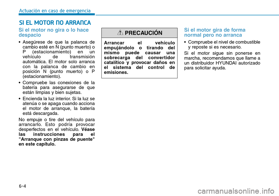 Hyundai Elantra 2017 Manual del propietario (in Spanish) 6-4
Actuación en caso de emergencia
Si el motor no gira o lo hace
despacio
• Asegúrese de que la palanca de
cambio esté en N (punto muerto) o
P (estacionamiento) en un
vehículo de transmisión Hyundai Elantra 2017 Manual del propietario (in Spanish) 6-4
Actuación en caso de emergencia
Si el motor no gira o lo hace
despacio
• Asegúrese de que la palanca de
cambio esté en N (punto muerto) o
P (estacionamiento) en un
vehículo de transmisión