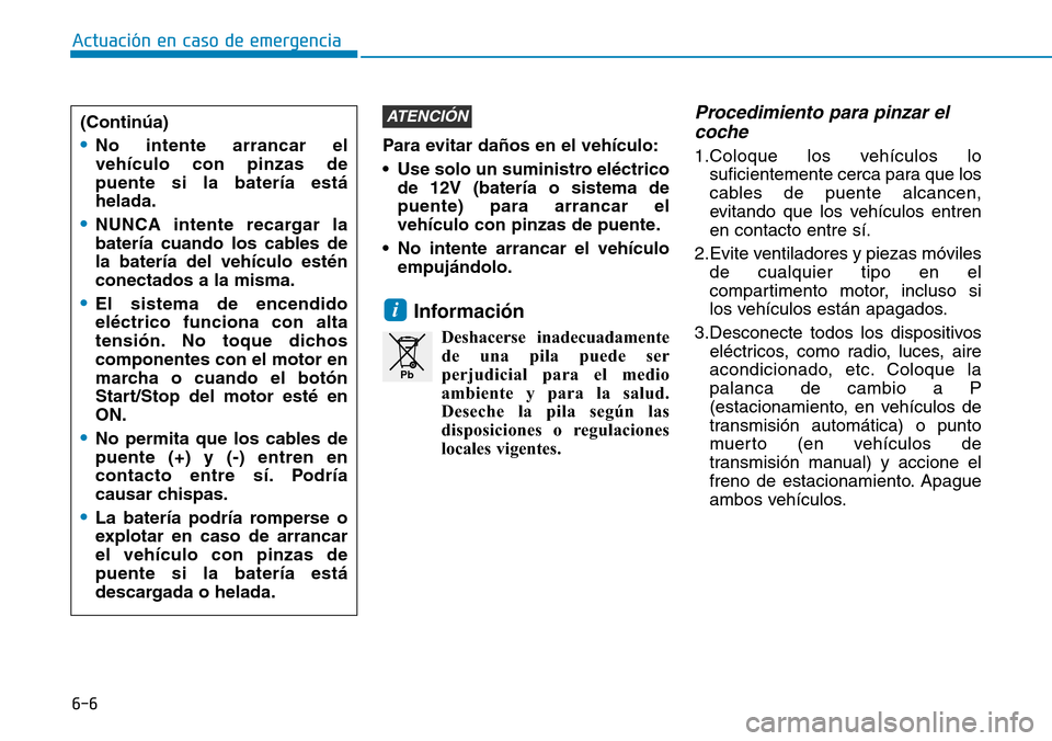 Hyundai Elantra 2017 Manual del propietario (in Spanish) 6-6
Actuación en caso de emergencia
Para evitar daños en el vehículo:
• Use solo un suministro eléctrico
de 12V (batería o sistema de
puente) para arrancar el
vehículo con pinzas de puente.
Hyundai Elantra 2017 Manual del propietario (in Spanish) 6-6
Actuación en caso de emergencia
Para evitar daños en el vehículo:
• Use solo un suministro eléctrico
de 12V (batería o sistema de
puente) para arrancar el
vehículo con pinzas de puente.