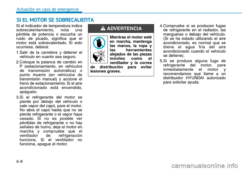 Hyundai Elantra 2017 Manual del propietario (in Spanish) 6-8
Actuación en caso de emergencia
Si el indicador de temperatura indica
sobrecalentamiento, nota una
pérdida de potencia o escucha un
ruido de picado, significa que el
motor está sobrecalentado. Hyundai Elantra 2017 Manual del propietario (in Spanish) 6-8
Actuación en caso de emergencia
Si el indicador de temperatura indica
sobrecalentamiento, nota una
pérdida de potencia o escucha un
ruido de picado, significa que el
motor está sobrecalentado.