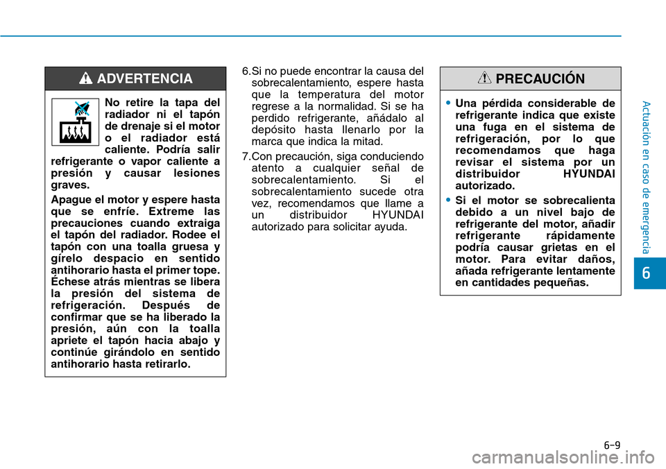 Hyundai Elantra 2017 Manual del propietario (in Spanish) 6-9
Actuación en caso de emergencia
6
6.Si no puede encontrar la causa del
sobrecalentamiento, espere hasta
que la temperatura del motor
regrese a la normalidad. Si se ha
perdido refrigerante, añá Hyundai Elantra 2017 Manual del propietario (in Spanish) 6-9
Actuación en caso de emergencia
6
6.Si no puede encontrar la causa del
sobrecalentamiento, espere hasta
que la temperatura del motor
regrese a la normalidad. Si se ha
perdido refrigerante, añá