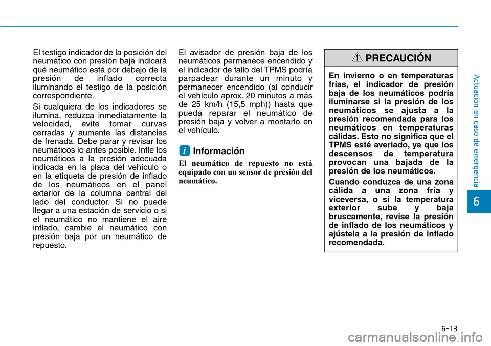 Hyundai Elantra 2017 Manual del propietario (in Spanish) 6-13
Actuación en caso de emergencia
6
El testigo indicador de la posición del
neumático con presión baja indicará
qué neumático está por debajo de la
presión de inflado correcta
iluminando e Hyundai Elantra 2017 Manual del propietario (in Spanish) 6-13
Actuación en caso de emergencia
6
El testigo indicador de la posición del
neumático con presión baja indicará
qué neumático está por debajo de la
presión de inflado correcta
iluminando e