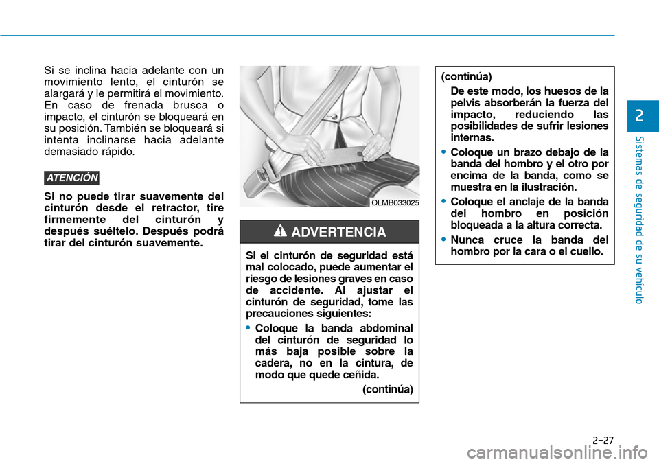 Hyundai Elantra 2017  Manual del propietario (in Spanish) 2-27
Sistemas de seguridad de su vehículo 
2
Si se inclina hacia adelante con un
movimiento lento, el cinturón se
alargará y le permitirá el movimiento.
En caso de frenada brusca o
impacto, el cin