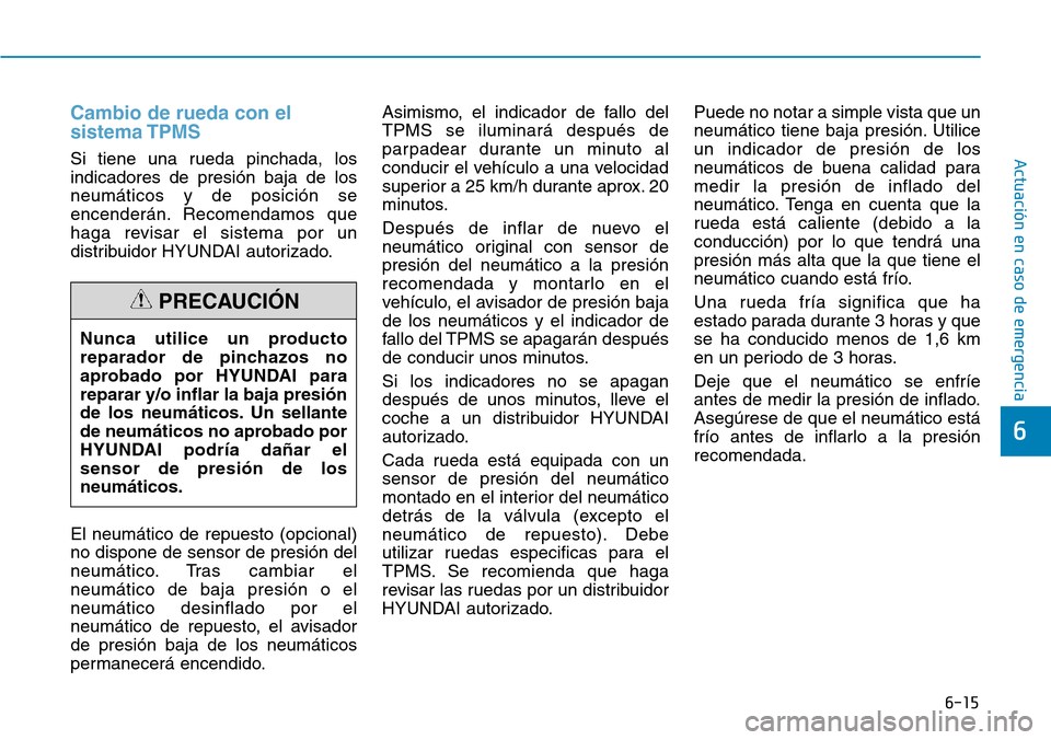 Hyundai Elantra 2017 Manual del propietario (in Spanish) 6-15
Actuación en caso de emergencia
6
Cambio de rueda con el
sistema TPMS
Si tiene una rueda pinchada, los
indicadores de presión baja de los
neumáticos y de posición se
encenderán. Recomendamos Hyundai Elantra 2017 Manual del propietario (in Spanish) 6-15
Actuación en caso de emergencia
6
Cambio de rueda con el
sistema TPMS
Si tiene una rueda pinchada, los
indicadores de presión baja de los
neumáticos y de posición se
encenderán. Recomendamos