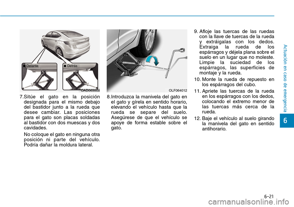 Hyundai Elantra 2017 Manual del propietario (in Spanish) 6-21
Actuación en caso de emergencia
6
7.Sitúe el gato en la posición
designada para el mismo debajo
del bastidor junto a la rueda que
desee cambiar. Las posiciones
para el gato son placas soldada Hyundai Elantra 2017 Manual del propietario (in Spanish) 6-21
Actuación en caso de emergencia
6
7.Sitúe el gato en la posición
designada para el mismo debajo
del bastidor junto a la rueda que
desee cambiar. Las posiciones
para el gato son placas soldada