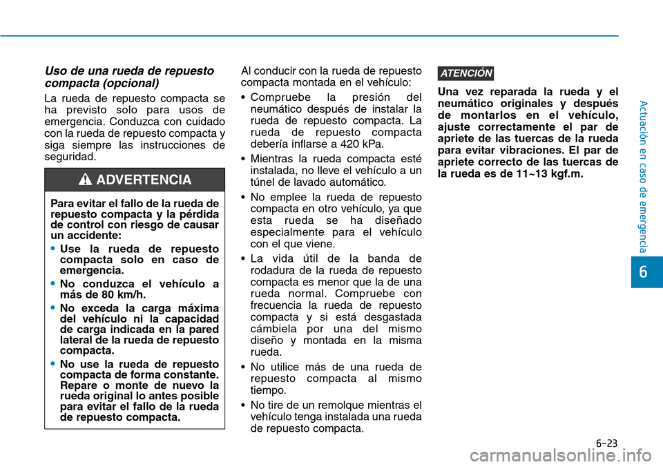 Hyundai Elantra 2017 Manual del propietario (in Spanish) 6-23
Actuación en caso de emergencia
6
Uso de una rueda de repuesto
compacta (opcional)
La rueda de repuesto compacta se
ha previsto solo para usos de
emergencia. Conduzca con cuidado
con la rueda Hyundai Elantra 2017 Manual del propietario (in Spanish) 6-23
Actuación en caso de emergencia
6
Uso de una rueda de repuesto
compacta (opcional)
La rueda de repuesto compacta se
ha previsto solo para usos de
emergencia. Conduzca con cuidado
con la rueda