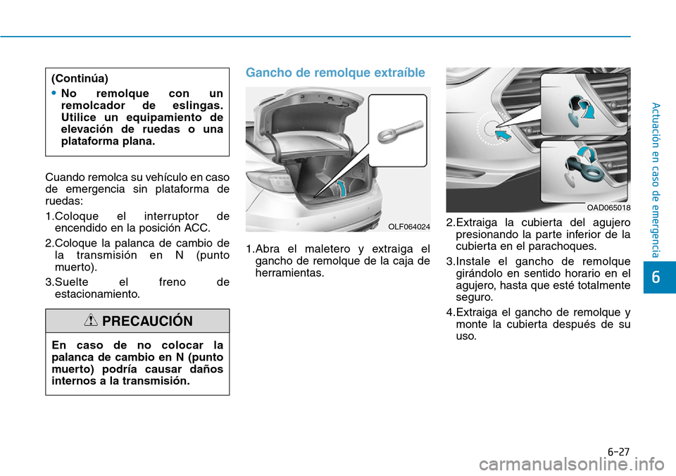 Hyundai Elantra 2017  Manual del propietario (in Spanish) 6-27
Actuación en caso de emergencia 
6
Cuando remolca su vehículo en caso
de emergencia sin plataforma de
ruedas:
1.Coloque el interruptor de
encendido en la posición ACC.
2.Coloque la palanca de 