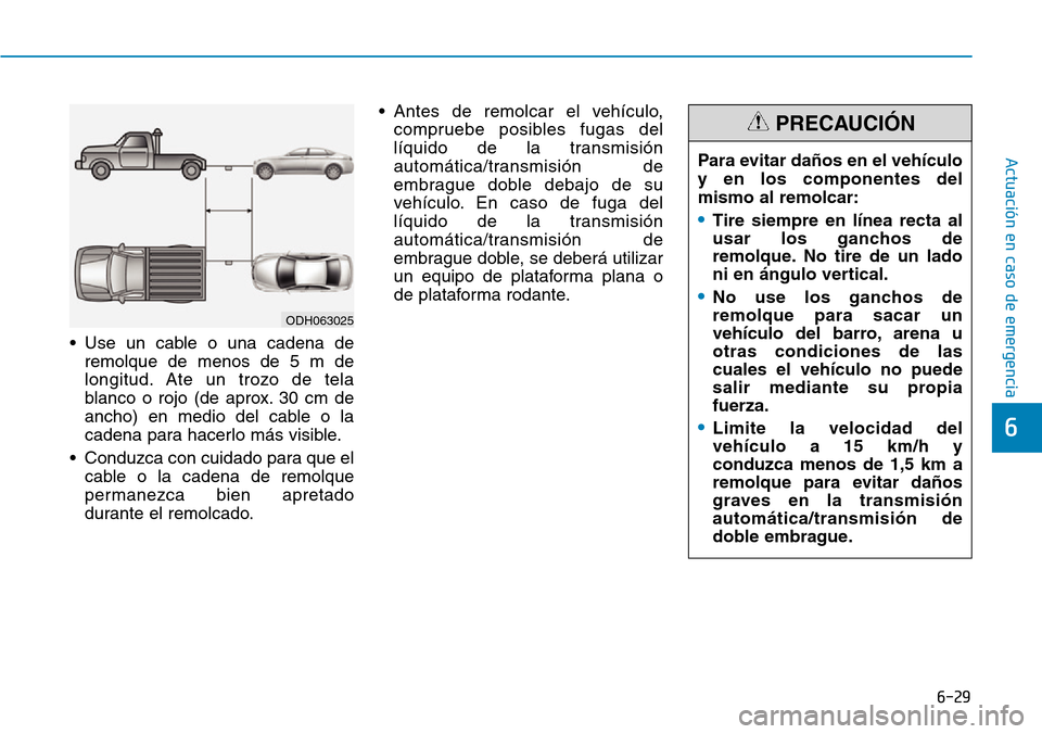 Hyundai Elantra 2017  Manual del propietario (in Spanish) 6-29
Actuación en caso de emergencia 
6
• Use un cable o una cadena de
remolque de menos de 5 m de
longitud. Ate un trozo de tela
blanco o rojo (de aprox. 30 cm de
ancho) en medio del cable o la
ca