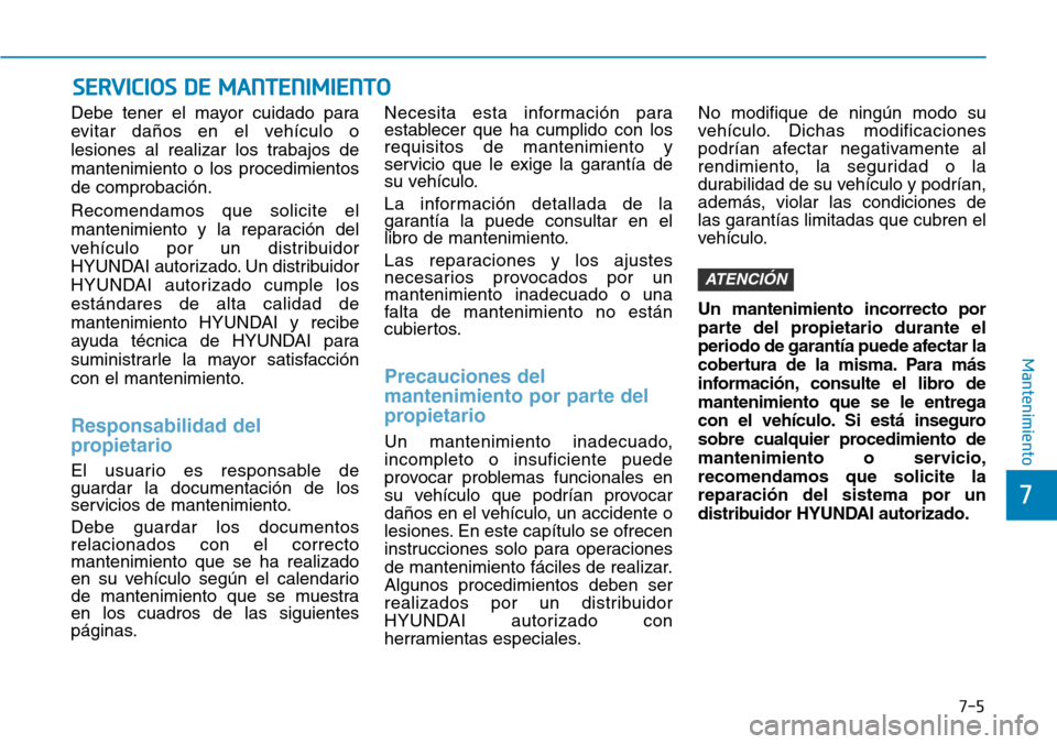 Hyundai Elantra 2017 Manual del propietario (in Spanish) 7-5
7
Mantenimiento
SERVICIOS DE MANTENIMIENTO
Debe tener el mayor cuidado para
evitar daños en el vehículo o
lesiones al realizar los trabajos de
mantenimiento o los procedimientos
de comprobación Hyundai Elantra 2017 Manual del propietario (in Spanish) 7-5
7
Mantenimiento
SERVICIOS DE MANTENIMIENTO
Debe tener el mayor cuidado para
evitar daños en el vehículo o
lesiones al realizar los trabajos de
mantenimiento o los procedimientos
de comprobación