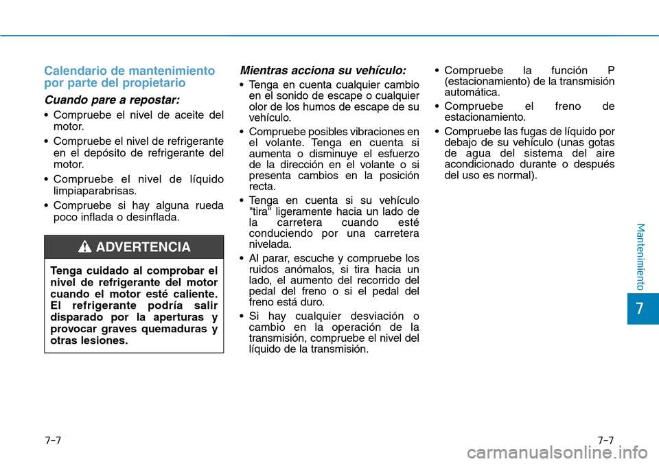Hyundai Elantra 2017 Manual del propietario (in Spanish) 7-7
7
Mantenimiento
7-7
Calendario de mantenimiento
por parte del propietario
Cuando pare a repostar:
• Compruebe el nivel de aceite del
motor.
• Compruebe el nivel de refrigerante
en el depósito Hyundai Elantra 2017 Manual del propietario (in Spanish) 7-7
7
Mantenimiento
7-7
Calendario de mantenimiento
por parte del propietario
Cuando pare a repostar:
• Compruebe el nivel de aceite del
motor.
• Compruebe el nivel de refrigerante
en el depósito