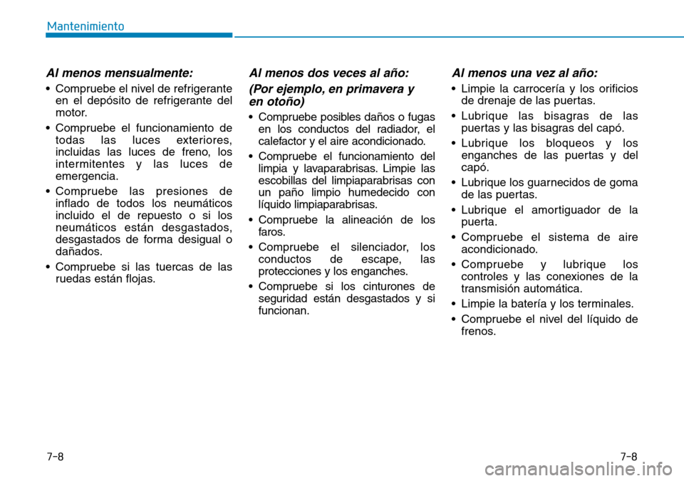 Hyundai Elantra 2017 Manual del propietario (in Spanish) 7-8
Mantenimiento
7-8
Al menos mensualmente:
• Compruebe el nivel de refrigerante
en el depósito de refrigerante del
motor.
• Compruebe el funcionamiento de
todas las luces exteriores,
incluidas Hyundai Elantra 2017 Manual del propietario (in Spanish) 7-8
Mantenimiento
7-8
Al menos mensualmente:
• Compruebe el nivel de refrigerante
en el depósito de refrigerante del
motor.
• Compruebe el funcionamiento de
todas las luces exteriores,
incluidas