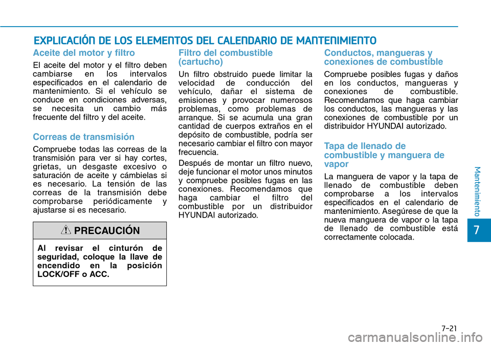 Hyundai Elantra 2017 Manual del propietario (in Spanish) 7-21
7
Mantenimiento
EXPLICACIÓN DE LOS ELEMENTOS DEL CALENDARIO DE MANTENIMIENTO
Aceite del motor y filtro
El aceite del motor y el filtro deben
cambiarse en los intervalos
especificados en el cale Hyundai Elantra 2017 Manual del propietario (in Spanish) 7-21
7
Mantenimiento
EXPLICACIÓN DE LOS ELEMENTOS DEL CALENDARIO DE MANTENIMIENTO
Aceite del motor y filtro
El aceite del motor y el filtro deben
cambiarse en los intervalos
especificados en el cale
