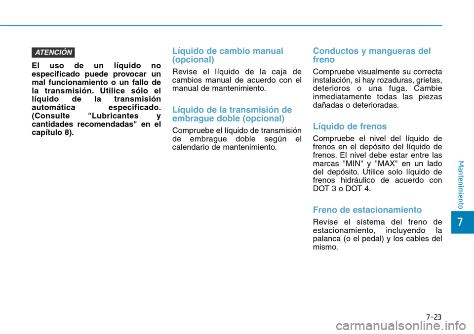 Hyundai Elantra 2017 Manual del propietario (in Spanish) 7-23
7
Mantenimiento
El uso de un líquido no
especificado puede provocar un
mal funcionamiento o un fallo de
la transmisión. Utilice sólo el
líquido de la transmisión
automática especificado.
(C Hyundai Elantra 2017 Manual del propietario (in Spanish) 7-23
7
Mantenimiento
El uso de un líquido no
especificado puede provocar un
mal funcionamiento o un fallo de
la transmisión. Utilice sólo el
líquido de la transmisión
automática especificado.
(C