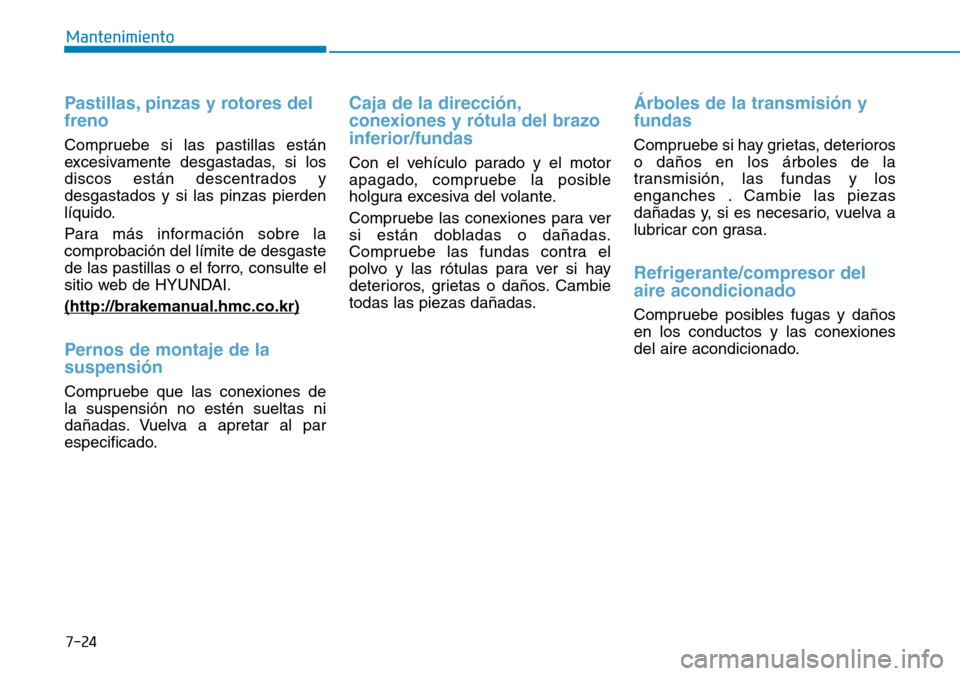 Hyundai Elantra 2017  Manual del propietario (in Spanish) 7-24
Mantenimiento
Pastillas, pinzas y rotores del
freno 
Compruebe si las pastillas están
excesivamente desgastadas, si los
discos están descentrados y
desgastados y si las pinzas pierden
líquido.