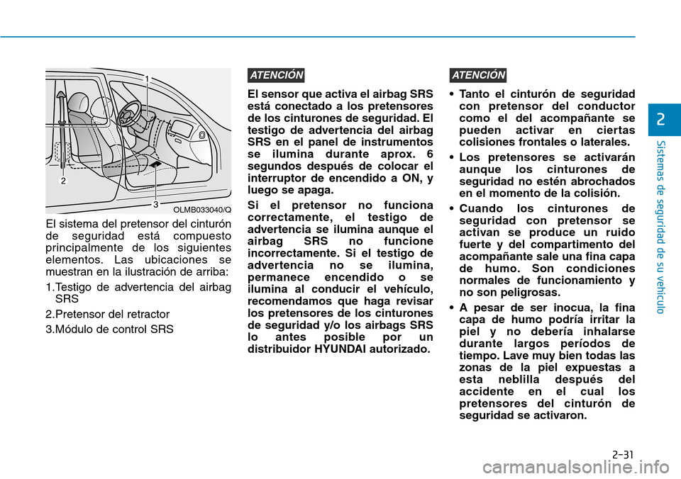 Hyundai Elantra 2017  Manual del propietario (in Spanish) 2-31
Sistemas de seguridad de su vehículo 
2
El sistema del pretensor del cinturón
de seguridad está compuesto
principalmente de los siguientes
elementos. Las ubicaciones se
muestran en la ilustrac