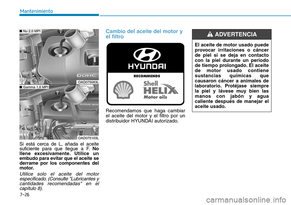 Hyundai Elantra 2017 Manual del propietario (in Spanish) 7-26
Mantenimiento
El aceite de motor usado puede
provocar irritaciones o cáncer
de piel si se deja en contacto
con la piel durante un periodo
de tiempo prolongado. El aceite
de motor usado contiene
Hyundai Elantra 2017 Manual del propietario (in Spanish) 7-26
Mantenimiento
El aceite de motor usado puede
provocar irritaciones o cáncer
de piel si se deja en contacto
con la piel durante un periodo
de tiempo prolongado. El aceite
de motor usado contiene