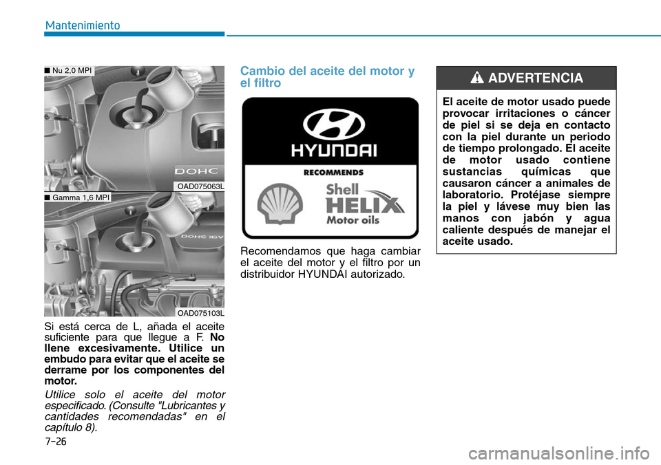 Hyundai Elantra 2017  Manual del propietario (in Spanish) 7-26
Mantenimiento
El aceite de motor usado puede
provocar irritaciones o cáncer
de piel si se deja en contacto
con la piel durante un periodo
de tiempo prolongado. El aceite
de motor usado contiene
