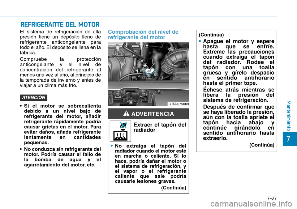 Hyundai Elantra 2017 Manual del propietario (in Spanish) 7-27
7
Mantenimiento
REFRIGERANTE DEL MOTOR
El sistema de refrigeración de alta
presión tiene un depósito lleno de
refrigerante anticongelante para
todo el año. El depósito se llena en la
fábric Hyundai Elantra 2017 Manual del propietario (in Spanish) 7-27
7
Mantenimiento
REFRIGERANTE DEL MOTOR
El sistema de refrigeración de alta
presión tiene un depósito lleno de
refrigerante anticongelante para
todo el año. El depósito se llena en la
fábric