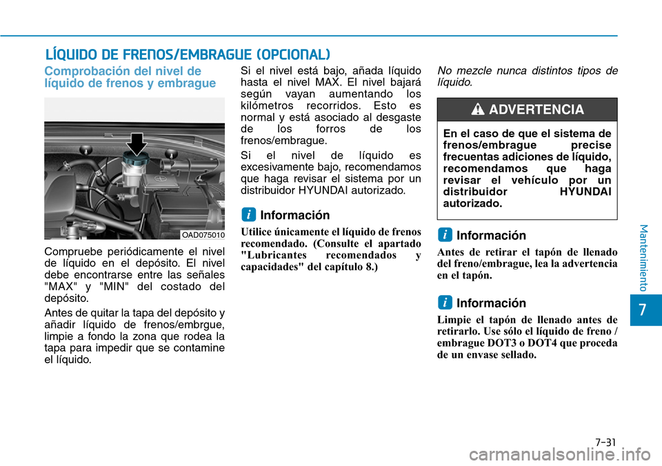 Hyundai Elantra 2017 Manual del propietario (in Spanish) 7-31
7
Mantenimiento
LÍQUIDO DE FRENOS/EMBRAGUE (OPCIONAL)
Comprobación del nivel de
líquido de frenos y embrague
Compruebe periódicamente el nivel
de líquido en el depósito. El nivel
debe encon Hyundai Elantra 2017 Manual del propietario (in Spanish) 7-31
7
Mantenimiento
LÍQUIDO DE FRENOS/EMBRAGUE (OPCIONAL)
Comprobación del nivel de
líquido de frenos y embrague
Compruebe periódicamente el nivel
de líquido en el depósito. El nivel
debe encon