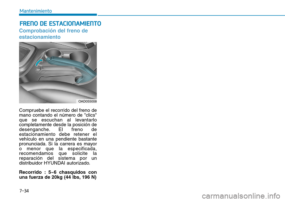 Hyundai Elantra 2017 Manual del propietario (in Spanish) 7-34
Mantenimiento
FRENO DE ESTACIONAMIENTO
Comprobación del freno de
estacionamiento
Compruebe el recorrido del freno de
mano contando el número de "clics"
que se escuchan al levantarlo
completamen Hyundai Elantra 2017 Manual del propietario (in Spanish) 7-34
Mantenimiento
FRENO DE ESTACIONAMIENTO
Comprobación del freno de
estacionamiento
Compruebe el recorrido del freno de
mano contando el número de "clics"
que se escuchan al levantarlo
completamen