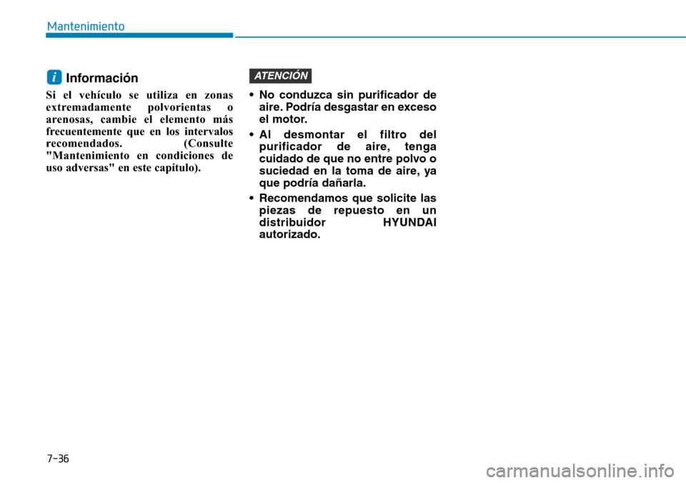 Hyundai Elantra 2017 Manual del propietario (in Spanish) 7-36
Mantenimiento
Información
Si el vehículo se utiliza en zonas
extremadamente polvorientas o
arenosas, cambie el elemento más
frecuentemente que en los intervalos
recomendados. (Consulte
"Mante Hyundai Elantra 2017 Manual del propietario (in Spanish) 7-36
Mantenimiento
Información
Si el vehículo se utiliza en zonas
extremadamente polvorientas o
arenosas, cambie el elemento más
frecuentemente que en los intervalos
recomendados. (Consulte
"Mante