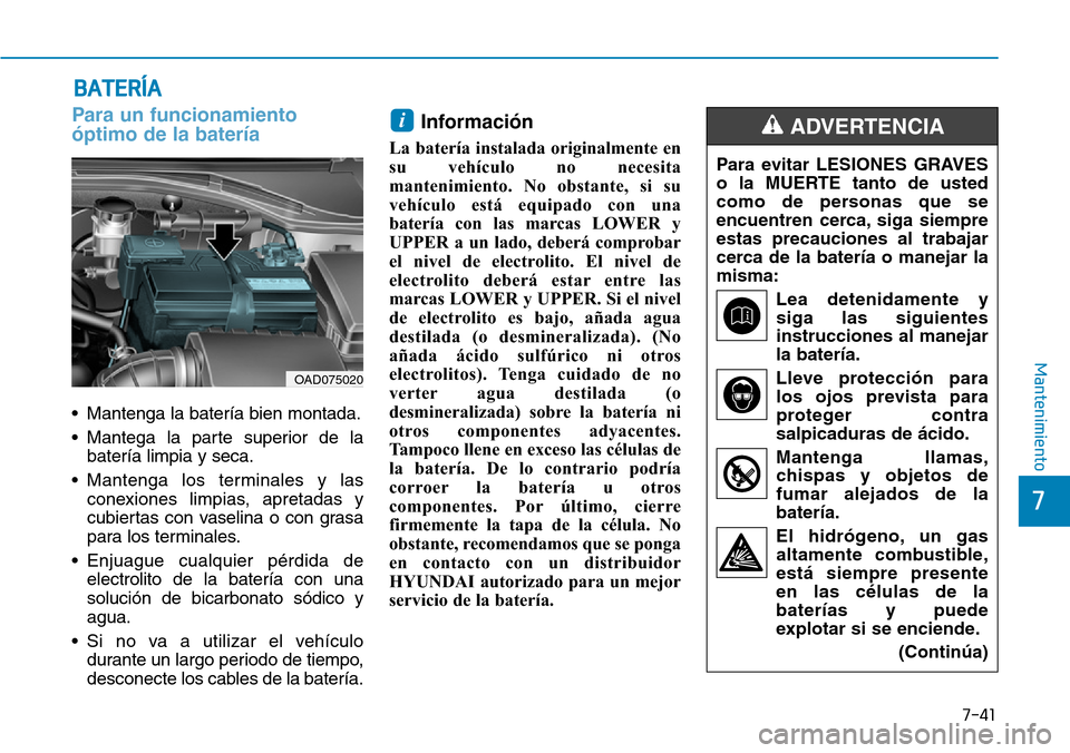 Hyundai Elantra 2017 Manual del propietario (in Spanish) 7-41
7
Mantenimiento
BATERÍA
Para un funcionamiento
óptimo de la batería
• Mantenga la batería bien montada.
• Mantega la parte superior de la
batería limpia y seca.
• Mantenga los termina Hyundai Elantra 2017 Manual del propietario (in Spanish) 7-41
7
Mantenimiento
BATERÍA
Para un funcionamiento
óptimo de la batería
• Mantenga la batería bien montada.
• Mantega la parte superior de la
batería limpia y seca.
• Mantenga los termina