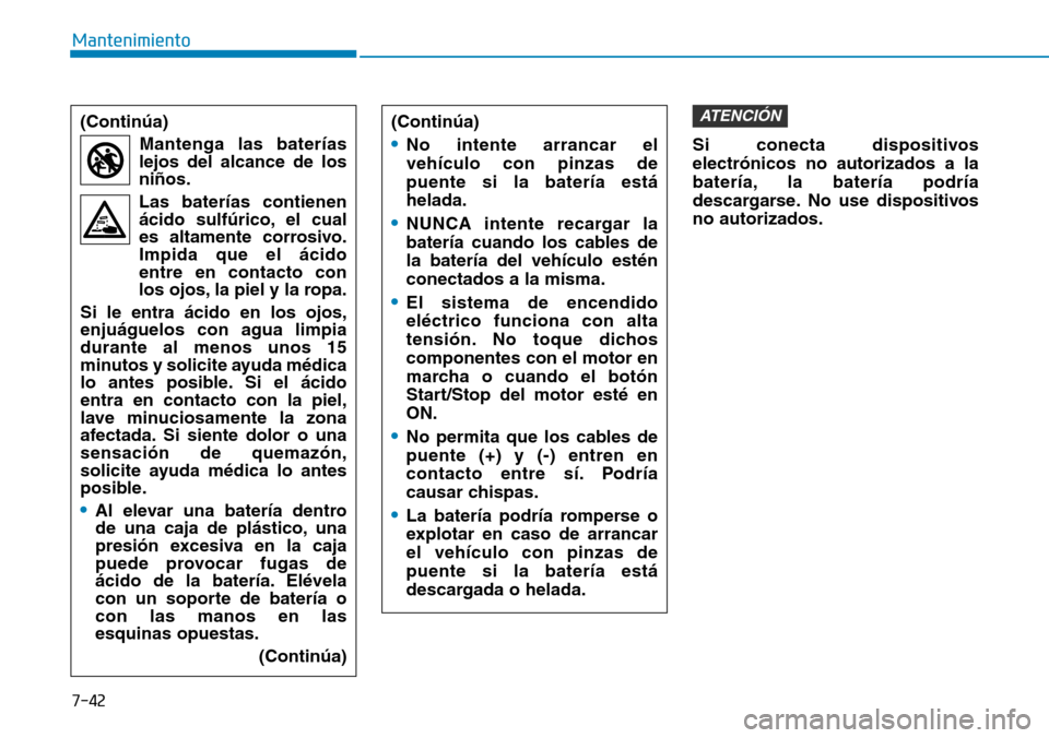 Hyundai Elantra 2017 Manual del propietario (in Spanish) 7-42
Mantenimiento
Si conecta dispositivos
electrónicos no autorizados a la
batería, la batería podría
descargarse. No use dispositivos
no autorizados.
ATENCIÓN(Continúa)
Mantenga las baterías
Hyundai Elantra 2017 Manual del propietario (in Spanish) 7-42
Mantenimiento
Si conecta dispositivos
electrónicos no autorizados a la
batería, la batería podría
descargarse. No use dispositivos
no autorizados.
ATENCIÓN(Continúa)
Mantenga las baterías
