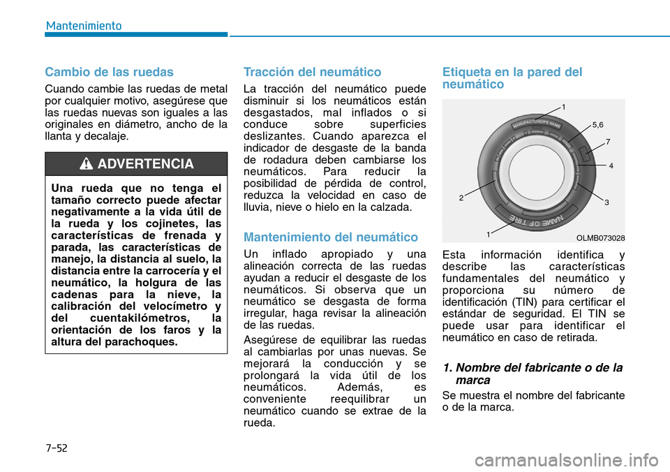 Hyundai Elantra 2017 Manual del propietario (in Spanish) 7-52
Mantenimiento
Cambio de las ruedas
Cuando cambie las ruedas de metal
por cualquier motivo, asegúrese que
las ruedas nuevas son iguales a las
originales en diámetro, ancho de la
llanta y decala Hyundai Elantra 2017 Manual del propietario (in Spanish) 7-52
Mantenimiento
Cambio de las ruedas
Cuando cambie las ruedas de metal
por cualquier motivo, asegúrese que
las ruedas nuevas son iguales a las
originales en diámetro, ancho de la
llanta y decala