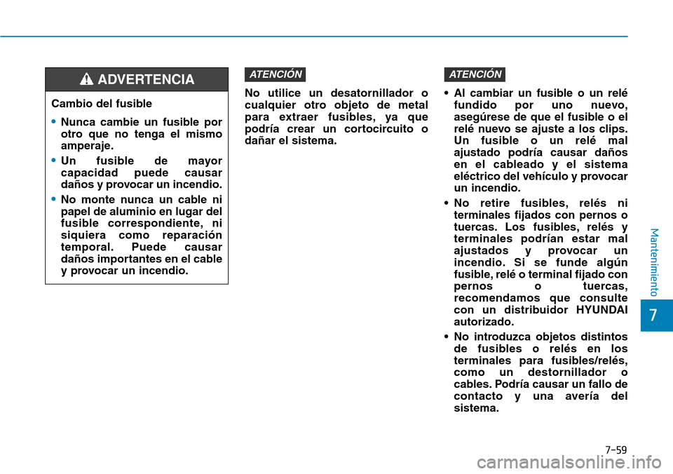 Hyundai Elantra 2017 Manual del propietario (in Spanish) 7-59
7
Mantenimiento
No utilice un desatornillador o
cualquier otro objeto de metal
para extraer fusibles, ya que
podría crear un cortocircuito o
dañar el sistema.• Al cambiar un fusible o un rel Hyundai Elantra 2017 Manual del propietario (in Spanish) 7-59
7
Mantenimiento
No utilice un desatornillador o
cualquier otro objeto de metal
para extraer fusibles, ya que
podría crear un cortocircuito o
dañar el sistema.• Al cambiar un fusible o un rel