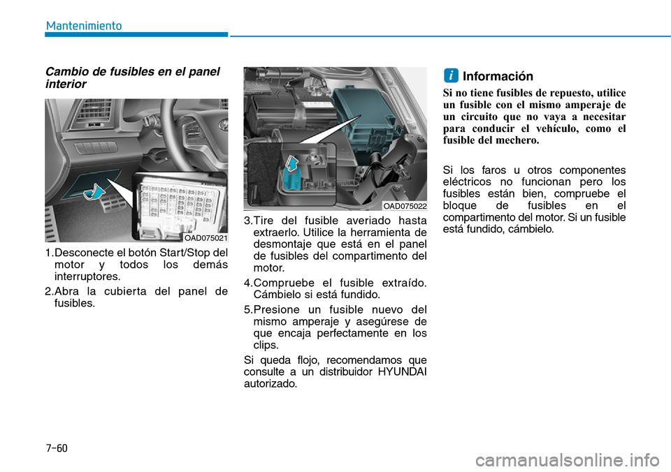 Hyundai Elantra 2017 Manual del propietario (in Spanish) 7-60
Mantenimiento
Cambio de fusibles en el panel
interior
1.Desconecte el botón Start/Stop del
motor y todos los demás
interruptores.
2.Abra la cubierta del panel de
fusibles.3.Tire del fusible av Hyundai Elantra 2017 Manual del propietario (in Spanish) 7-60
Mantenimiento
Cambio de fusibles en el panel
interior
1.Desconecte el botón Start/Stop del
motor y todos los demás
interruptores.
2.Abra la cubierta del panel de
fusibles.3.Tire del fusible av