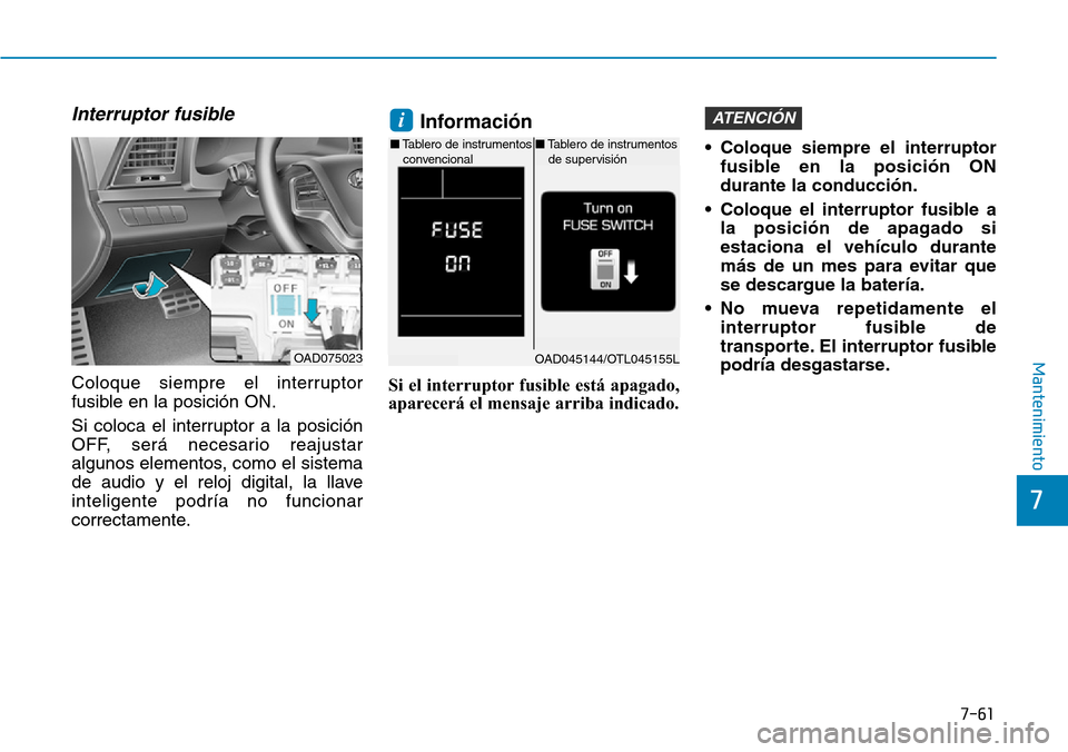 Hyundai Elantra 2017 Manual del propietario (in Spanish) 7-61
7
Mantenimiento
Interruptor fusible
Coloque siempre el interruptor
fusible en la posición ON.
Si coloca el interruptor a la posición
OFF, será necesario reajustar
algunos elementos, como el s Hyundai Elantra 2017 Manual del propietario (in Spanish) 7-61
7
Mantenimiento
Interruptor fusible
Coloque siempre el interruptor
fusible en la posición ON.
Si coloca el interruptor a la posición
OFF, será necesario reajustar
algunos elementos, como el s