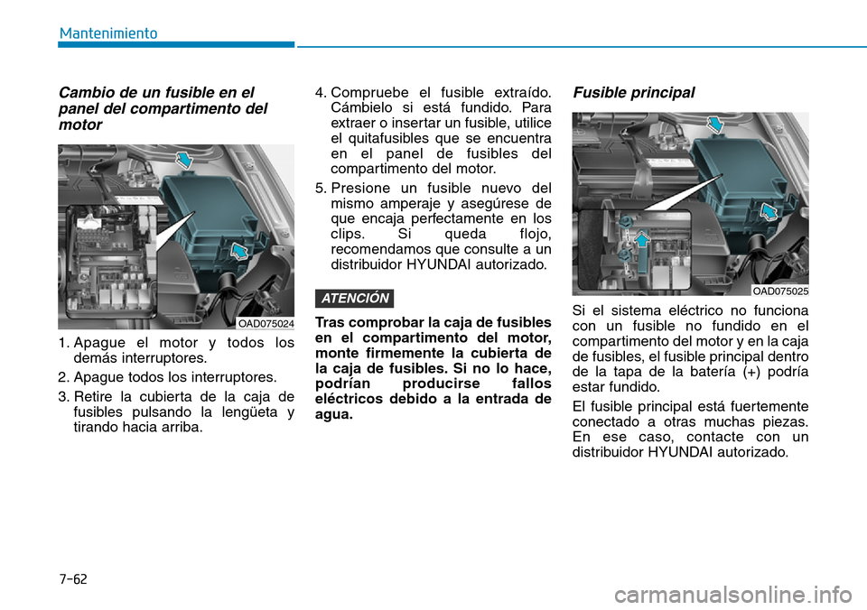 Hyundai Elantra 2017 Manual del propietario (in Spanish) 7-62
Mantenimiento
Cambio de un fusible en el
panel del compartimento del
motor
1. Apague el motor y todos los
demás interruptores.
2. Apague todos los interruptores.
3. Retire la cubierta de la caj Hyundai Elantra 2017 Manual del propietario (in Spanish) 7-62
Mantenimiento
Cambio de un fusible en el
panel del compartimento del
motor
1. Apague el motor y todos los
demás interruptores.
2. Apague todos los interruptores.
3. Retire la cubierta de la caj