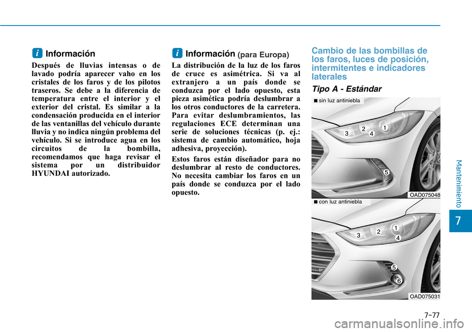 Hyundai Elantra 2017 Manual del propietario (in Spanish) 7-77
7
Mantenimiento
Información
Después de lluvias intensas o de
lavado podría aparecer vaho en los
cristales de los faros y de los pilotos
traseros. Se debe a la diferencia de
temperatura entre e Hyundai Elantra 2017 Manual del propietario (in Spanish) 7-77
7
Mantenimiento
Información
Después de lluvias intensas o de
lavado podría aparecer vaho en los
cristales de los faros y de los pilotos
traseros. Se debe a la diferencia de
temperatura entre e
