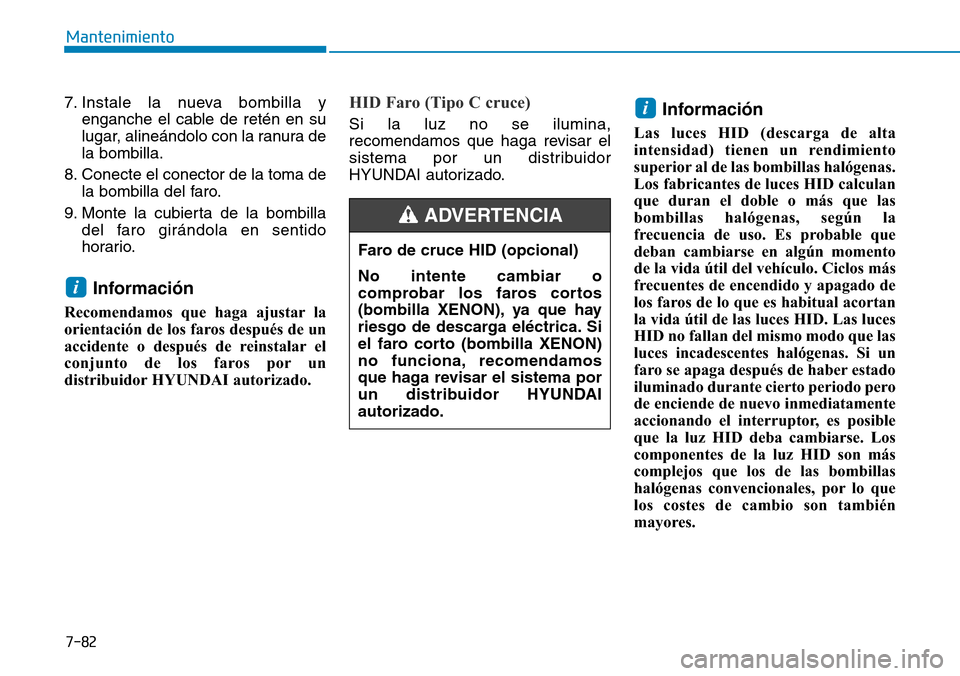 Hyundai Elantra 2017 Manual del propietario (in Spanish) 7-82
Mantenimiento
7. Instale la nueva bombilla y
enganche el cable de retén en su
lugar, alineándolo con la ranura de
la bombilla.
8. Conecte el conector de la toma de
la bombilla del faro.
9. Mont Hyundai Elantra 2017 Manual del propietario (in Spanish) 7-82
Mantenimiento
7. Instale la nueva bombilla y
enganche el cable de retén en su
lugar, alineándolo con la ranura de
la bombilla.
8. Conecte el conector de la toma de
la bombilla del faro.
9. Mont