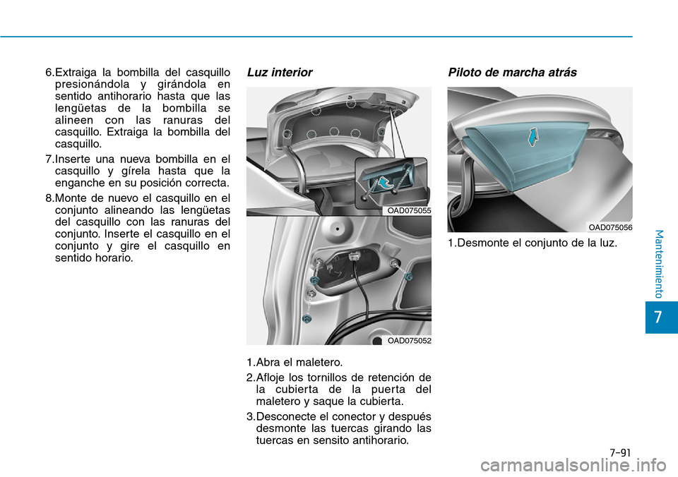 Hyundai Elantra 2017 Manual del propietario (in Spanish) 7-91
7
Mantenimiento
6.Extraiga la bombilla del casquillo
presionándola y girándola en
sentido antihorario hasta que las
lengüetas de la bombilla se
alineen con las ranuras del
casquillo. Extraiga Hyundai Elantra 2017 Manual del propietario (in Spanish) 7-91
7
Mantenimiento
6.Extraiga la bombilla del casquillo
presionándola y girándola en
sentido antihorario hasta que las
lengüetas de la bombilla se
alineen con las ranuras del
casquillo. Extraiga