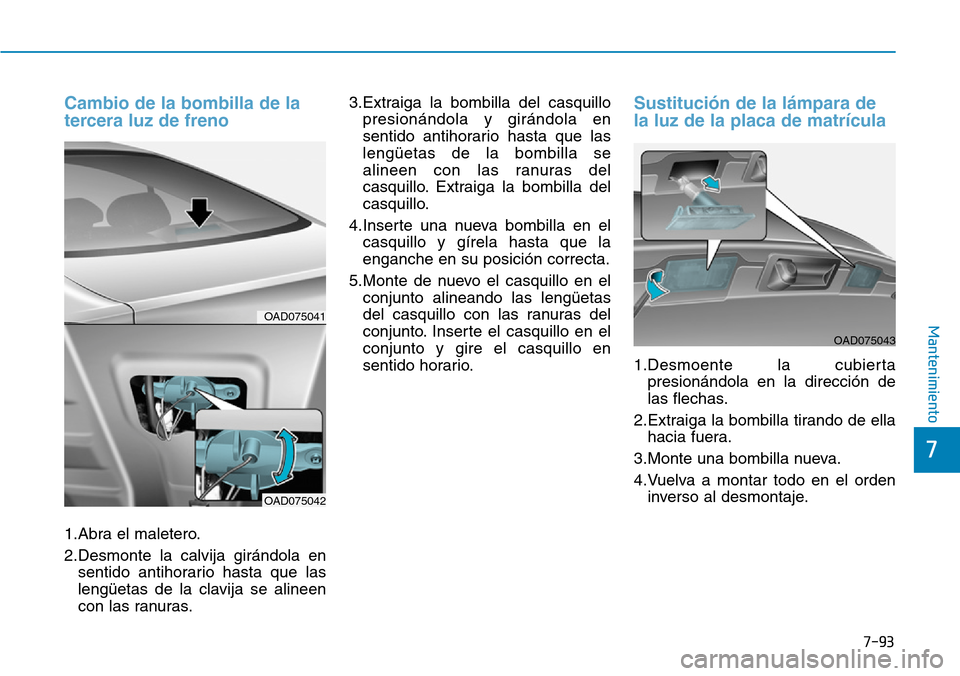 Hyundai Elantra 2017 Manual del propietario (in Spanish) 7-93
7
Mantenimiento
Cambio de la bombilla de la
tercera luz de freno
1.Abra el maletero.
2.Desmonte la calvija girándola en
sentido antihorario hasta que las
lengüetas de la clavija se alineen
con Hyundai Elantra 2017 Manual del propietario (in Spanish) 7-93
7
Mantenimiento
Cambio de la bombilla de la
tercera luz de freno
1.Abra el maletero.
2.Desmonte la calvija girándola en
sentido antihorario hasta que las
lengüetas de la clavija se alineen
con