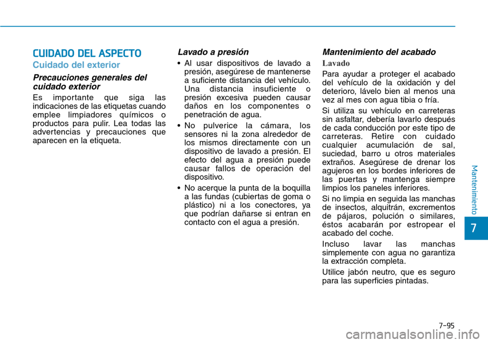 Hyundai Elantra 2017 Manual del propietario (in Spanish) 7-95
7
Mantenimiento
CUIDADO DEL ASPECTO
Cuidado del exterior
Precauciones generales del
cuidado exterior
Es importante que siga las
indicaciones de las etiquetas cuando
emplee limpiadores químico Hyundai Elantra 2017 Manual del propietario (in Spanish) 7-95
7
Mantenimiento
CUIDADO DEL ASPECTO
Cuidado del exterior
Precauciones generales del
cuidado exterior
Es importante que siga las
indicaciones de las etiquetas cuando
emplee limpiadores químico