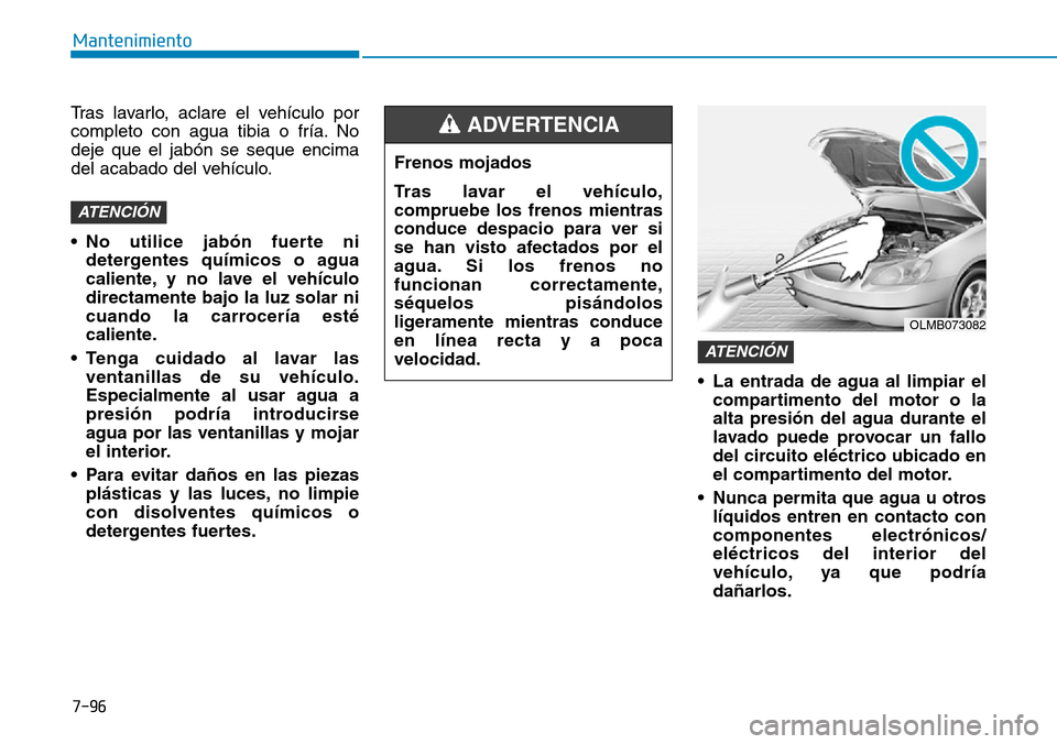 Hyundai Elantra 2017 Manual del propietario (in Spanish) 7-96
Mantenimiento
Tras lavarlo, aclare el vehículo por
completo con agua tibia o fría. No
deje que el jabón se seque encima
del acabado del vehículo.
• No utilice jabón fuerte ni
detergentes q Hyundai Elantra 2017 Manual del propietario (in Spanish) 7-96
Mantenimiento
Tras lavarlo, aclare el vehículo por
completo con agua tibia o fría. No
deje que el jabón se seque encima
del acabado del vehículo.
• No utilice jabón fuerte ni
detergentes q
