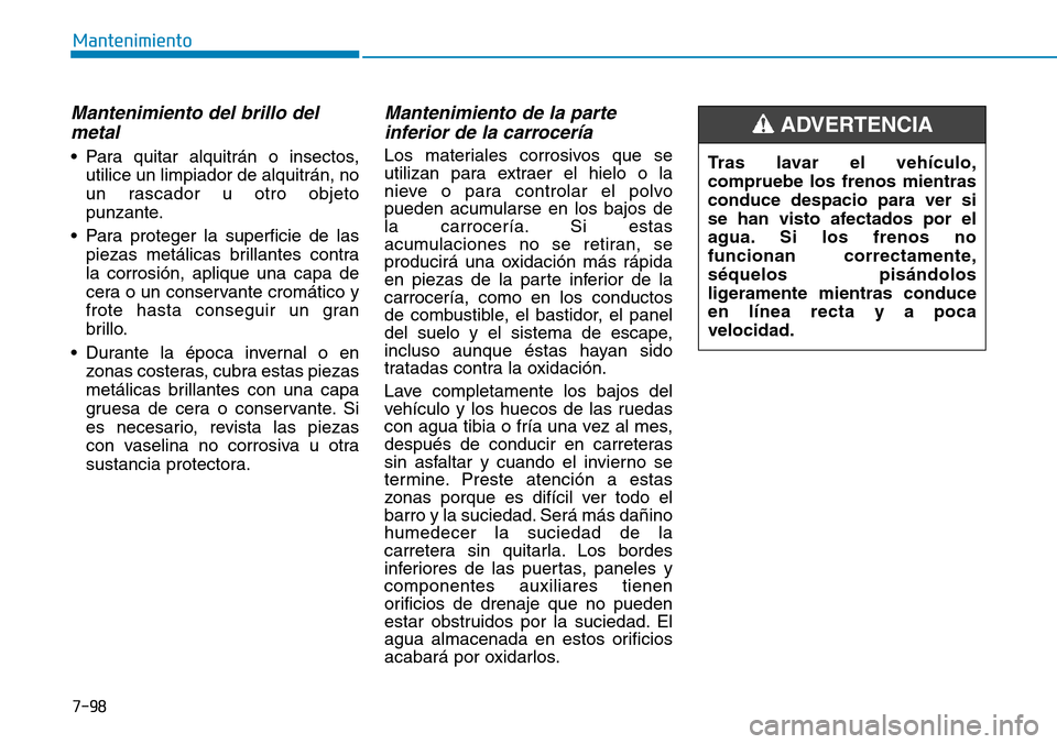 Hyundai Elantra 2017 Manual del propietario (in Spanish) 7-98
Mantenimiento
Mantenimiento del brillo del
metal
• Para quitar alquitrán o insectos,
utilice un limpiador de alquitrán, no
un rascador u otro objeto
punzante.
• Para proteger la superficie Hyundai Elantra 2017 Manual del propietario (in Spanish) 7-98
Mantenimiento
Mantenimiento del brillo del
metal
• Para quitar alquitrán o insectos,
utilice un limpiador de alquitrán, no
un rascador u otro objeto
punzante.
• Para proteger la superficie
