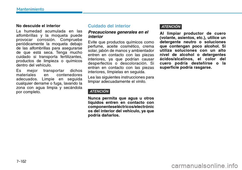 Hyundai Elantra 2017 Manual del propietario (in Spanish) 7-102
Mantenimiento
No descuide el interior
La humedad acumulada en las
alfombrillas y la moqueta puede
provocar corrosión. Compruebe
periódicamente la moqueta debajo
de las alfombrillas para asegur Hyundai Elantra 2017 Manual del propietario (in Spanish) 7-102
Mantenimiento
No descuide el interior
La humedad acumulada en las
alfombrillas y la moqueta puede
provocar corrosión. Compruebe
periódicamente la moqueta debajo
de las alfombrillas para asegur