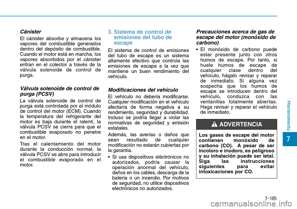 Hyundai Elantra 2017 Manual del propietario (in Spanish) 7-105
7
Mantenimiento
Cánister
El cánister absorbe y almacena los
vapores del combustible generados
dentro del depósito de combustible.
Cuando el motor está en marcha, los
vapores absorbidos por Hyundai Elantra 2017 Manual del propietario (in Spanish) 7-105
7
Mantenimiento
Cánister
El cánister absorbe y almacena los
vapores del combustible generados
dentro del depósito de combustible.
Cuando el motor está en marcha, los
vapores absorbidos por
