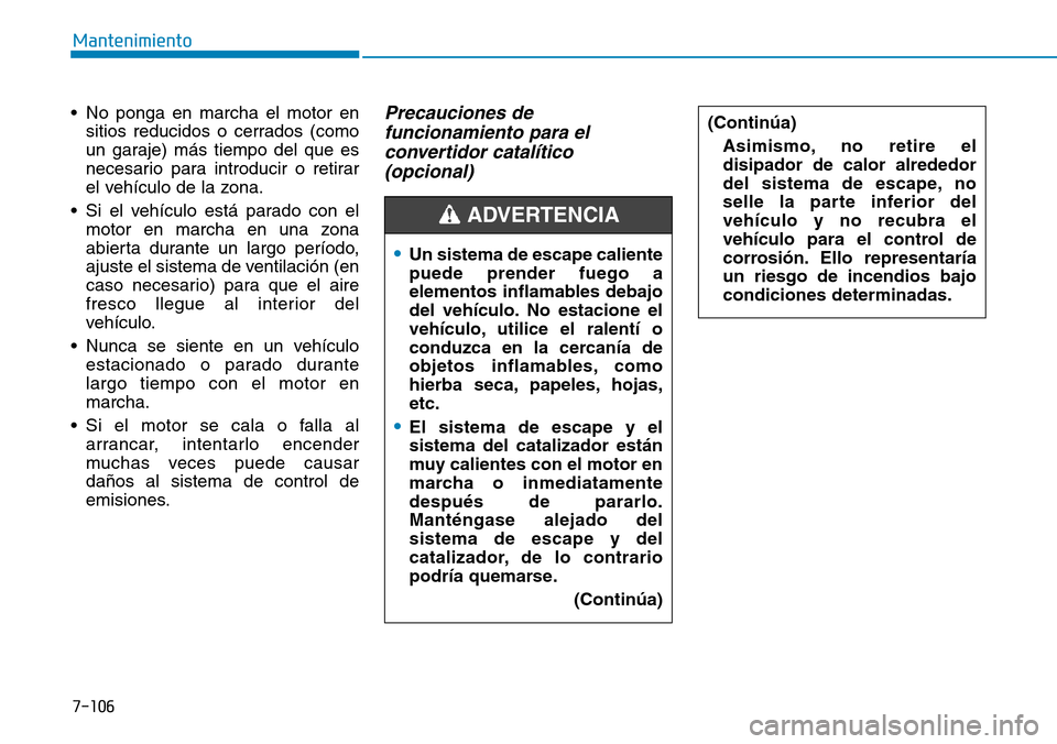 Hyundai Elantra 2017 Manual del propietario (in Spanish) 7-106
Mantenimiento
• No ponga en marcha el motor en
sitios reducidos o cerrados (como
un garaje) más tiempo del que es
necesario para introducir o retirar
el vehículo de la zona.
• Si el vehíc Hyundai Elantra 2017 Manual del propietario (in Spanish) 7-106
Mantenimiento
• No ponga en marcha el motor en
sitios reducidos o cerrados (como
un garaje) más tiempo del que es
necesario para introducir o retirar
el vehículo de la zona.
• Si el vehíc