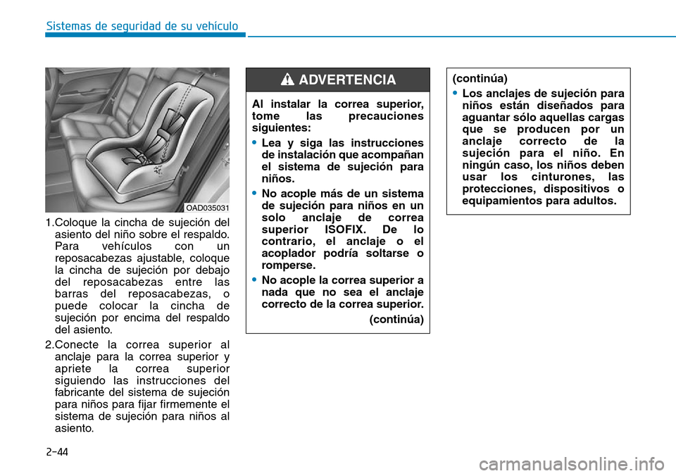 Hyundai Elantra 2017  Manual del propietario (in Spanish) 2-44
Sistemas de seguridad de su vehículo 
1.Coloque la cincha de sujeción del
asiento del niño sobre el respaldo.
Para vehículos con un
reposacabezas ajustable, coloque
la cincha de sujeción por